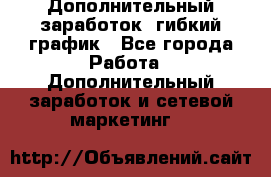 Дополнительный заработок, гибкий график - Все города Работа » Дополнительный заработок и сетевой маркетинг   